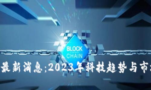 区块链TOS最新消息：2023年科技趋势与市场动态分析