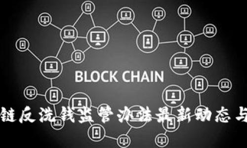 区块链反洗钱监管办法最新动态与解读