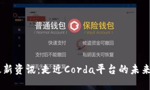 R3区块链最新资讯：走近Corda平台的未来发展与应用