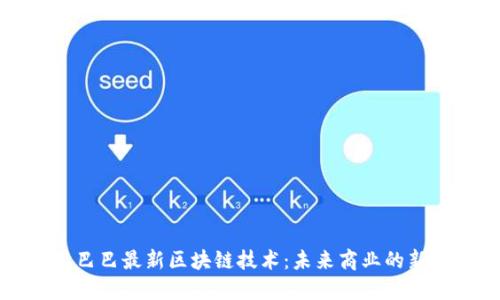 阿里巴巴最新区块链技术：未来商业的新引擎