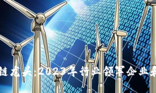 币圈区块链龙头：2023年行业领军企业和发展趋势