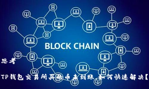 思考

TP钱包交易所买的币未到账，如何快速解决？