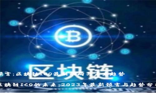 预言：区块链ICO最新动向与未来趋势

区块链ICO的未来：2023年最新预言与趋势分析