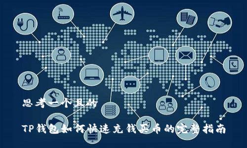 思考一个且的

TP钱包如何快速充钱买币的完整指南