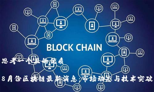 思考一个且的优质

8月份区块链最新消息：市场动态与技术突破