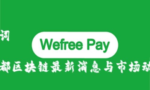 及关键词

今日成都区块链最新消息与市场动态分析