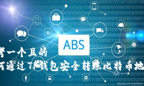 思考一个且的  
如何通过TP钱包安全转账比特币地址？