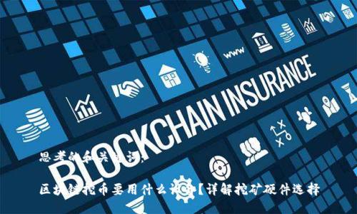 思考的和关键词：

区块链挖币要用什么设备？详解挖矿硬件选择