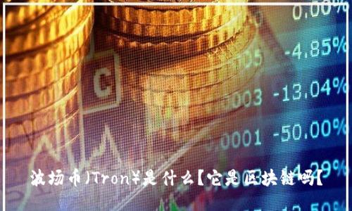波场币（Tron）是什么？它是区块链吗？