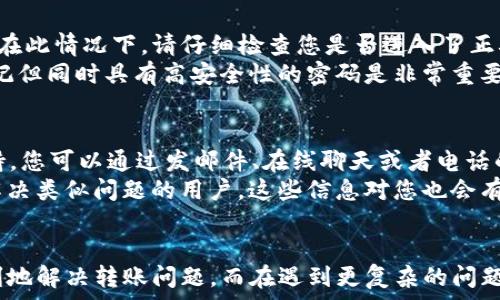   
   如何解决TP钱包无法转账的问题  / 

相关关键词  
 guanjianci  TP钱包, 转账问题, 加密货币, 钱包安全  /guanjianci 

引言  
在数字货币日益普及的今天，钱包的使用也愈加频繁。TP钱包作为一种常见的加密货币钱包，用户可以通过它进行转账、交换和存储各种加密资产。然而，有些用户在使用TP钱包时遇到了无法转账的问题，这不仅影响了他们的资金流动，也困扰了用户的日常交易。在本文中，我们将探讨导致TP钱包无法转账的各种原因，以及解决这些问题的方法。

问题概述  
TP钱包无法转账的问题可能由多种因素引起，这些因素可以分为软件问题、网络问题、资金问题、以及安全问题等。在某些情况下，用户可能没有遵循钱包的正确操作流程，导致无法成功转账。此外，用户的网络连接不稳定，软件未更新到最新版本，或者钱包地址错误等，都可能导致转账失败。了解这些潜在原因，可以帮助用户更好地应对这一问题。

问题一：软件兼容性问题  
在使用TP钱包时，软件的兼容性可能会导致无法转账。首先，确保您的TP钱包已更新到最新版本是非常重要的。不同版本中的bug或功能限制可能会影响转账功能。对于安卓或iOS用户，建议定期检查应用商店中的更新情况。一旦发现有新版本，请尽快更新。  
此外，不同操作系统可能会出现软件兼容性问题。在下载TP钱包前，务必确认您的设备符合软件的最低要求。某些版本的TP钱包可能在特定的操作系统上表现不佳，从而导致无法转账。因此，考虑系统版本的兼容性，也可以帮助解决转账问题。

问题二：网络连接不稳定  
网络问题是导致TP钱包无法转账的另一个常见因素。用户在进行加密货币转账时，必须保持稳定和快速的网络连接。网络卡顿或掉线可能会导致转账请求失败。这一点尤为重要，因为加密货币的交易需要通过区块链网络来验证，而这个过程需要一定的网络消耗。  
如果您在进行转账时遇到问题，建议尝试切换网络环境，比如从Wi-Fi切换到移动数据，或者反之。如果网络连接依旧不稳定，可能需要联系网络提供商以修复问题。此外，在网络使用高峰期，可能会导致网络拥堵，因此最好在网络较为通畅的时段进行转账操作。

问题三：资金不足  
TP钱包无法转账的另一个常见原因是账户中的余额不足。如果您希望通过TP钱包转账，但发现账户余额低于转账金额，系统将直接拒绝该请求。在进行转账前，请务必检查您的余额，并确保有足够的资金进行转账操作。  
此外，加密货币转账通常还涉及到交易费用。如果钱包中的余额过低，无法满足转账金额和交易费用的双重要求，也会导致无法转账的情况。因此，在进行交易前，设置好合理的转账限额和费用，将有助于顺利完成交易。

问题四：地址错误  
错误的钱包地址是导致转换失败的一个重要因素。加密货币转账是依托相应的钱包地址来进行的，每个钱包都有独一无二的地址。如果用户在进行转账过程中输入了错误的钱包地址，转账将无法成功提交，这不仅导致转账失败，且一旦转账完成，资金也可能无法追回。  
为避免这种情况，用户需要仔细核对输入的地址，最好选择复制-粘贴的方式以减少输入错误的可能。同时，熟悉TP钱包中的地址验证功能，确保地址的合法性，有助于保障交易的顺利进行。在可行的情况下，可以先进行小额的测试转账，以确认地址的准确性。

问题五：安全性设置问题  
TP钱包为了保护用户资产的安全，通常会设置一些安全机制，如双重认证或密码保护。如果您在启动转账时未能通过这些安全验证，系统将拒绝您的转账请求。在此情况下，请仔细检查您是否进入了正确的密码或验证信息。  
如果您确实忘记了密码，可能需要进行找回或重置密码的操作。不过，有些情况下，重置账户可能会导致丢失部分数据或资金。因此，确保在设置密码时，选择易记但同时具有高安全性的密码是非常重要的。

问题六：联系客服支持  
如果您在尝试了上述方法后，依然无法解决TP钱包不能转账的问题，最后解决方案可能就是寻求客服的帮助。大多数加密货币钱包都提供了24小时的客户支持，您可以通过发邮件、在线聊天或者电话的方式，与客服人员取得联系。  
在联系前，准备好您的账户信息、转账请求的具体情况，以及遇到的问题细节，有助于客服快速协助您解决问题。同时，许多官方论坛或社交平台上也可以找到解决类似问题的用户，这些信息对您也会有所帮助。

总结  
TP钱包无法转账的问题可能由多种原因引起，如软件问题、网络问题、资金问题、地址错误以及安全性设置等。通过仔细排查这些潜在因素，大多数用户可以顺利地解决转账问题。而在遇到更复杂的问题时，及时寻求客服的帮助也是解决问题的有效途径。希望通过本文的详细分析，可以帮助您更好地理解TP钱包转账过程中的常见问题，保障您的数字资产安全。