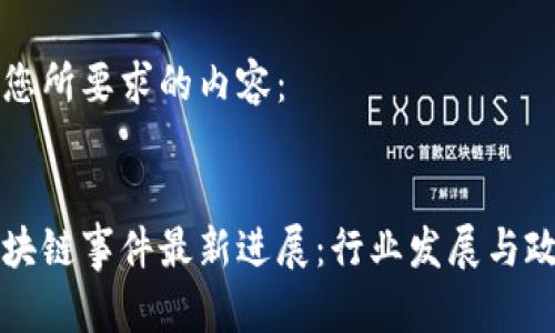 以下是您所要求的内容：


厦门区块链事件最新进展：行业发展与政策动态