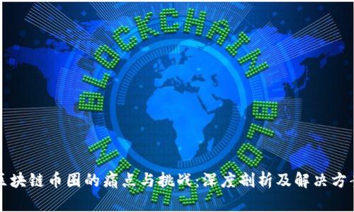 区块链币圈的痛点与挑战：深度剖析及解决方案