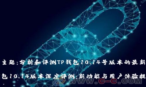 本文主题：分析和评测TP钱包10.14号版本的最新功能

TP钱包10.14版本深度评测：新功能与用户体验提升