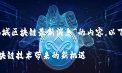 好的，我们来创建一个关于“临城区块链最新消