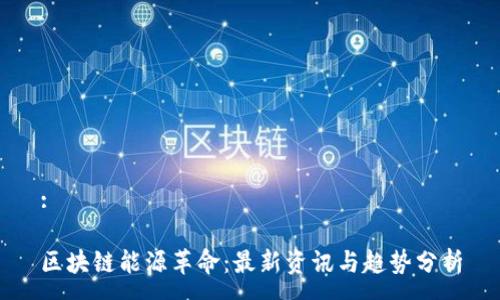 :

区块链能源革命：最新资讯与趋势分析