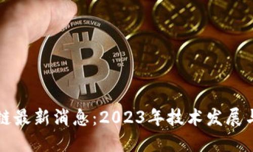 大沥区块链最新消息：2023年技术发展与应用动态