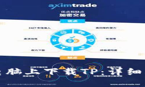 如何在电脑上下载TP：详细步骤指南