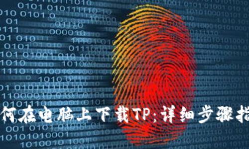 如何在电脑上下载TP：详细步骤指南